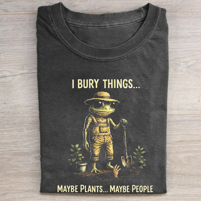 I Bury Things Maybe Plants Maybe People T-shirt